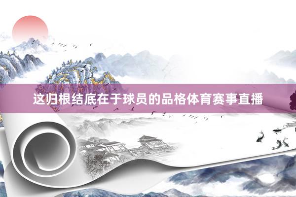 这归根结底在于球员的品格体育赛事直播
