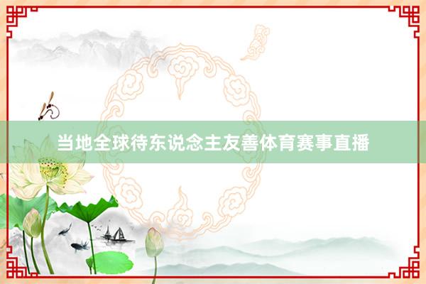 当地全球待东说念主友善体育赛事直播