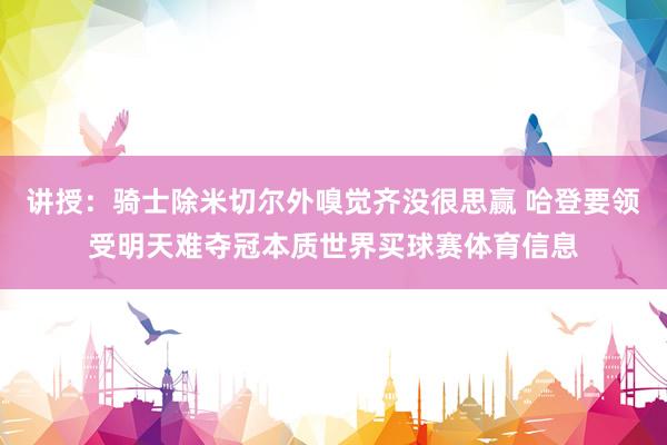 讲授：骑士除米切尔外嗅觉齐没很思赢 哈登要领受明天难夺冠本质世界买球赛体育信息