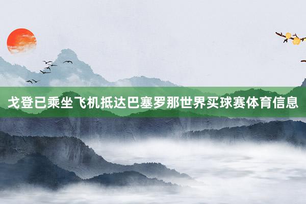 戈登已乘坐飞机抵达巴塞罗那世界买球赛体育信息