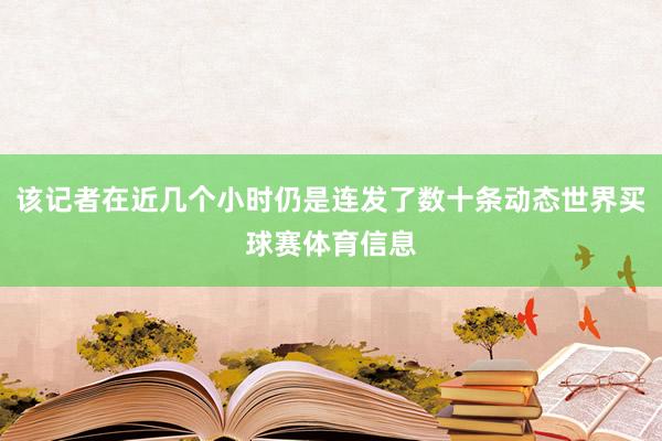该记者在近几个小时仍是连发了数十条动态世界买球赛体育信息