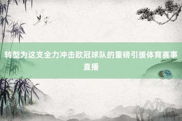 转型为这支全力冲击欧冠球队的重磅引援体育赛事直播