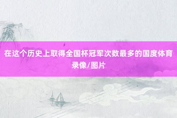 在这个历史上取得全国杯冠军次数最多的国度体育录像/图片