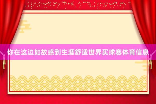 你在这边如故感到生涯舒适世界买球赛体育信息