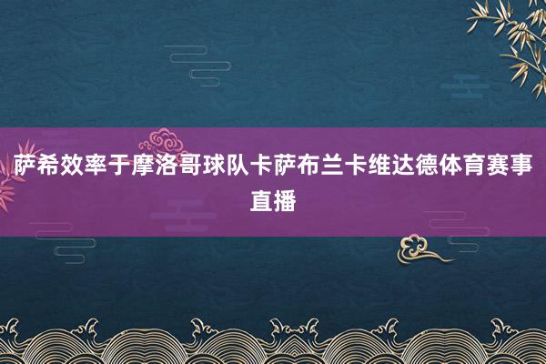 萨希效率于摩洛哥球队卡萨布兰卡维达德体育赛事直播