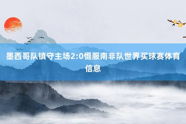 墨西哥队镇守主场2:0慑服南非队世界买球赛体育信息