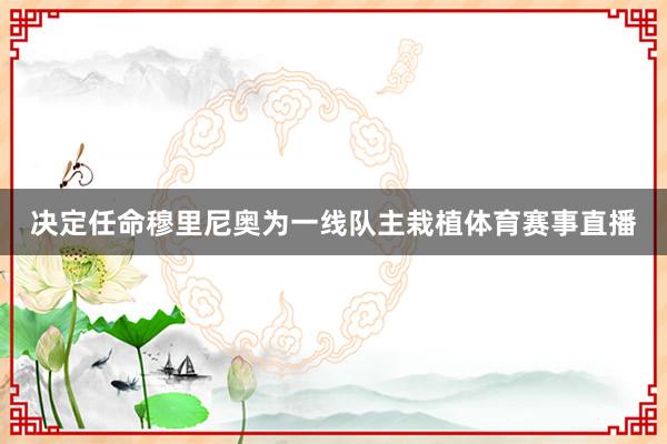 决定任命穆里尼奥为一线队主栽植体育赛事直播