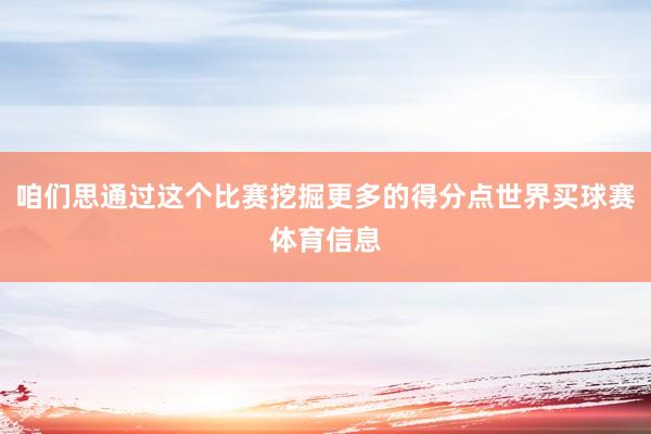 咱们思通过这个比赛挖掘更多的得分点世界买球赛体育信息