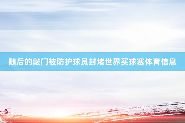 随后的敲门被防护球员封堵世界买球赛体育信息