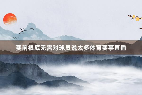 赛前根底无需对球员说太多体育赛事直播