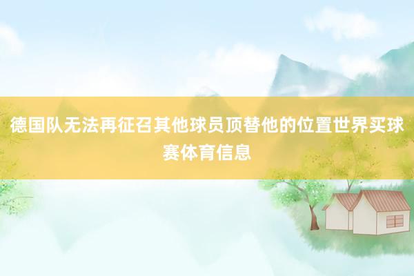 德国队无法再征召其他球员顶替他的位置世界买球赛体育信息